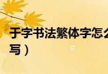 于字书法繁体字怎么写（于字书法繁体字怎么写）