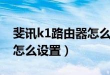 斐讯k1路由器怎么设置（简介斐讯k1路由器怎么设置）