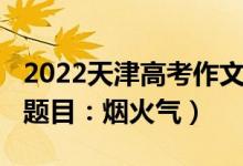 2022天津高考作文题目（2022天津高考作文题目：烟火气）