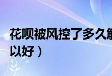 花呗被风控了多久解除（花呗被风控了多久可以好）