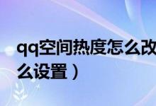 qq空间热度怎么改成浏览量（qq空间热度怎么设置）