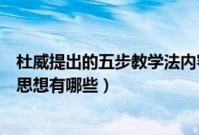 杜威提出的五步教学法内容是什么（杜威的五步教学法主要思想有哪些）