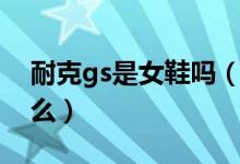 耐克gs是女鞋吗（耐克gs和女鞋的区别是什么）