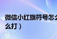 微信小红旗符号怎么来的（微信小红旗符号怎么打）