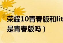 荣耀10青春版和lite是一样的吗（荣耀10lite是青春版吗）