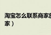淘宝怎么联系商家放单（怎么找放单的淘宝商家）