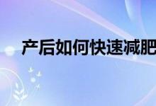 产后如何快速减肥（产后快速减肥方法）