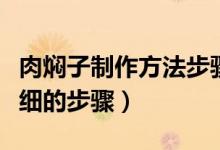 肉焖子制作方法步骤（求猪肉焖子的做法要详细的步骤）