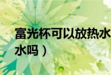 富光杯可以放热水吗（富光pc水杯可以装开水吗）