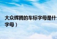 大众辉腾的车标字母是什么（大众辉腾的标志是什么标志和字母）