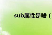 sub属性是啥（属性sub什么意思）