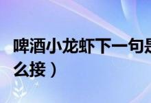 啤酒小龙虾下一句是啥（啤酒小龙虾下一句怎么接）