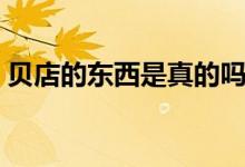 贝店的东西是真的吗（贝店被罚款是真的吗）