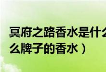 冥府之路香水是什么牌子（冥府之路香水是什么牌子的香水）