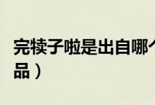 完犊子啦是出自哪个小品（完犊子了是哪个小品）