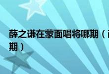 薛之谦在蒙面唱将哪期（薛之谦唱歌曲天后是蒙面唱将第几期）