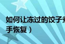 如何让冻过的饺子煮起来软和（如何让冻过的手恢复）