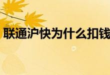联通沪快为什么扣钱（通联沪快扣款是什么）