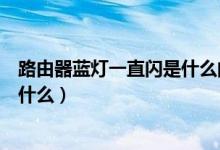 路由器蓝灯一直闪是什么问题（路由器蓝色灯一直狂闪是为什么）