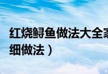 红烧鲟鱼做法大全家常（红烧鲟鱼怎么做啊详细做法）