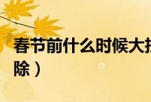 春节前什么时候大扫除（春节前为什么要大扫除）