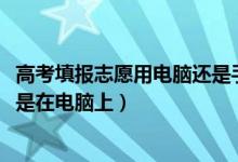 高考填报志愿用电脑还是手机（2022高考填志愿在手机上还是在电脑上）