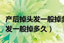 产后掉头发一般掉多久头皮有点疼（产后掉头发一般掉多久）