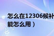 怎么在12306候补下单（12306候补下单功能怎么用）