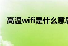 高温wifi是什么意思（高温wifi什么意思）