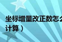 坐标增量改正数怎么算（坐标增量改正数怎么计算）