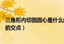 三角形内切圆圆心是什么的交点（三角形内切圆圆心是什么的交点）