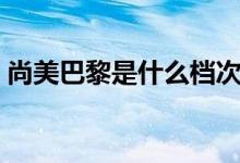 尚美巴黎是什么档次（尚美巴黎是什么牌子）