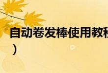 自动卷发棒使用教程（自动卷发器的使用方法）