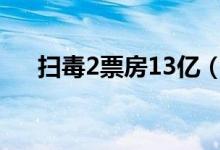 扫毒2票房13亿（扫毒2票房有多少亿）