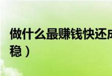 做什么最赚钱快还成本低（做什么赚钱最快最稳）