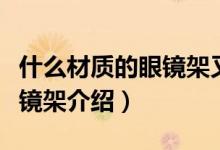 什么材质的眼镜架又轻又结实（又轻又结实眼镜架介绍）
