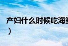 产妇什么时候吃海鲜（cf什么时候出换购活动）