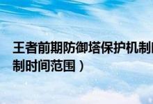 王者前期防御塔保护机制时间范围（王者前期防御塔保护机制时间范围）