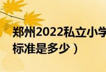 郑州2022私立小学政策（郑州私立小学收费标准是多少）
