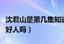 沈君山是第几集知道显荣是坏人的（沈君山是好人吗）