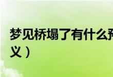 梦见桥塌了有什么预兆（梦见桥塌了有什么含义）