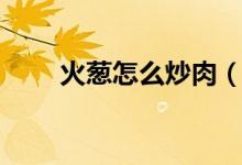 火葱怎么炒肉（火葱怎么炒得好吃）