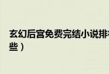 玄幻后宫免费完结小说排行榜（后宫类玄幻小说完结的有哪些）