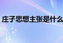 庄子思想主张是什么（庄子思想主张是什么）