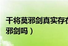 干将莫邪剑真实存在吗（世界上真的有干将莫邪剑吗）