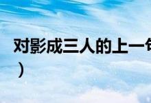 对影成三人的上一句是（对影成三人的上一句）