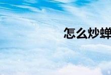 怎么炒蝉（怎么炒蝉）