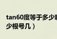 tan60度等于多少啊怎么算（tan60度等于多少根号几）