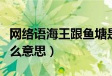 网络语海王跟鱼塘是什么意思（海王鱼塘是什么意思）