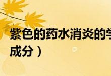 紫色的药水消炎的学名叫什么（紫药水的主要成分）